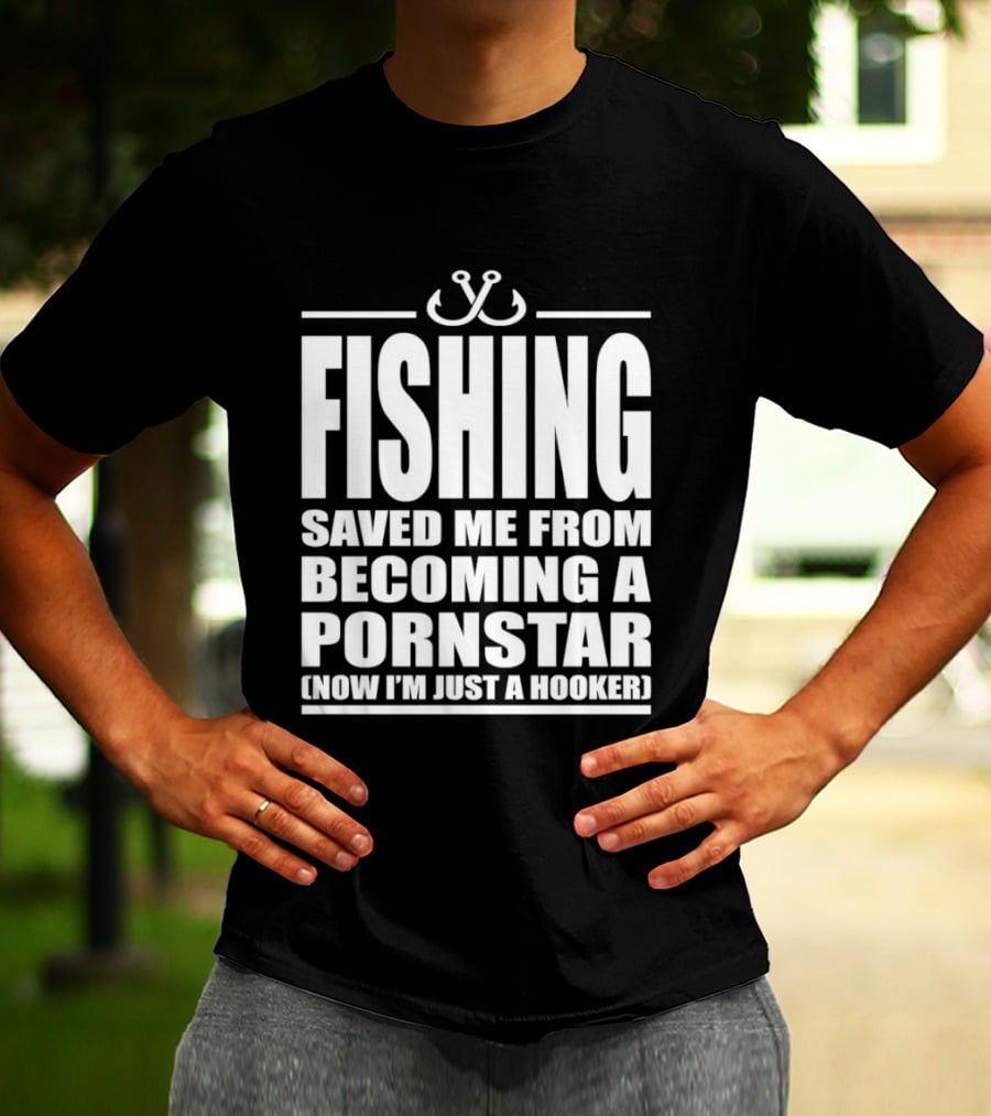Fishing Saved Me From Becoming A Pornstar Now I'm Just A Hooker Humor Fishing Hooks T-Shirt