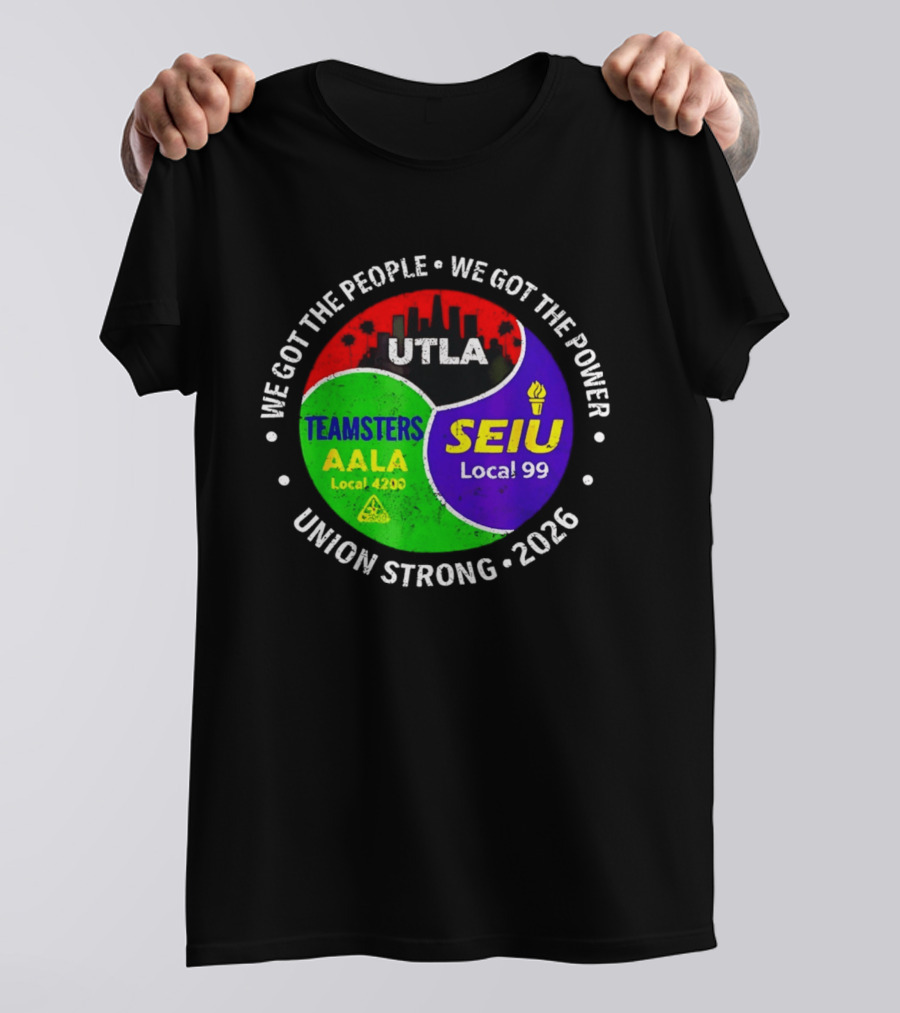 We Got The People We Got The Power UTLA SEIU Local 99 Teamsters AALA Local 4200 Union Strong 2026 T-Shirt