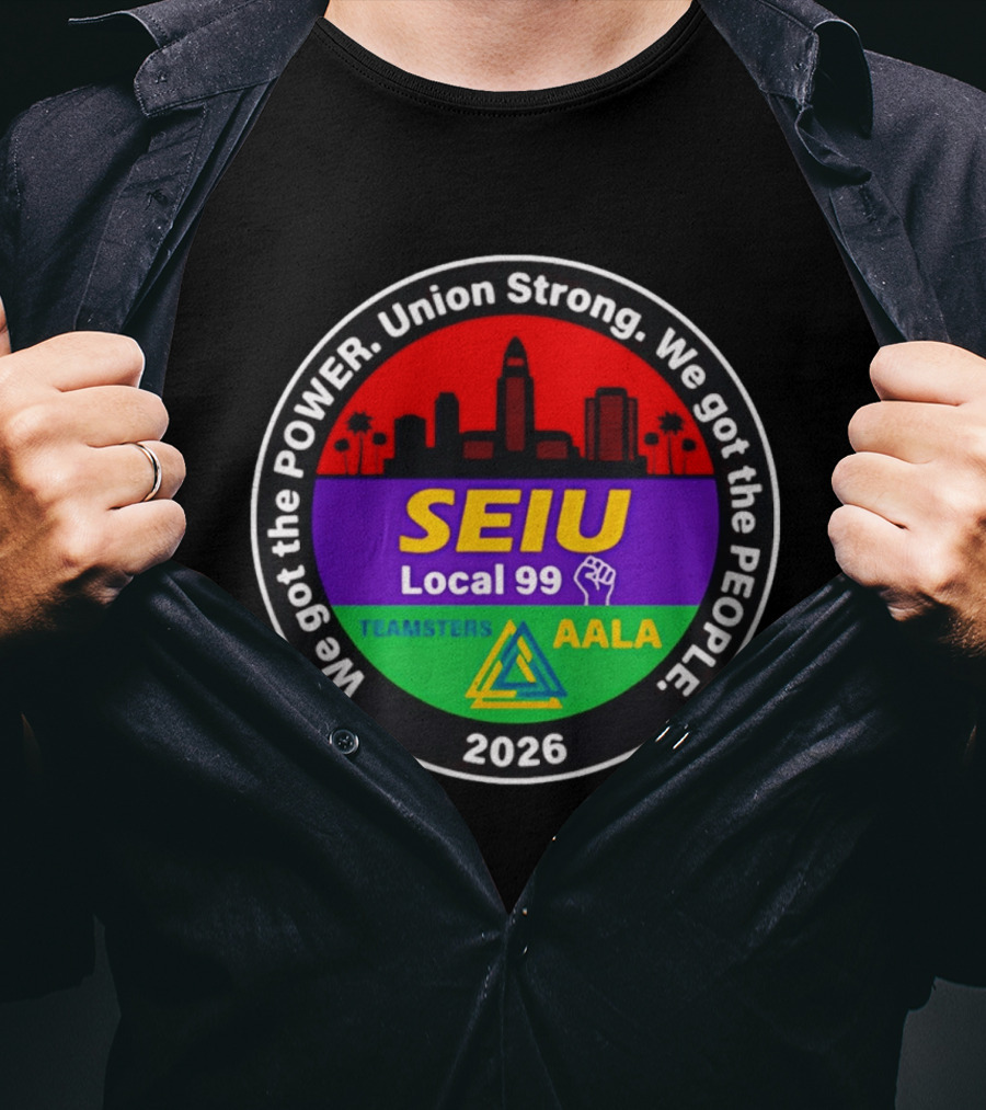 We Got The Power SEIU Local 99 Union Strong Teamsters AALA 2026 T-Shirt