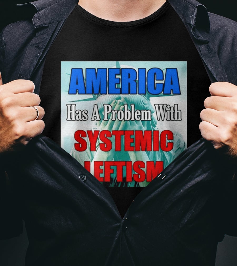 America Has A Problem With Systemic Leftism Statue Of Liberty Cry T-Shirt