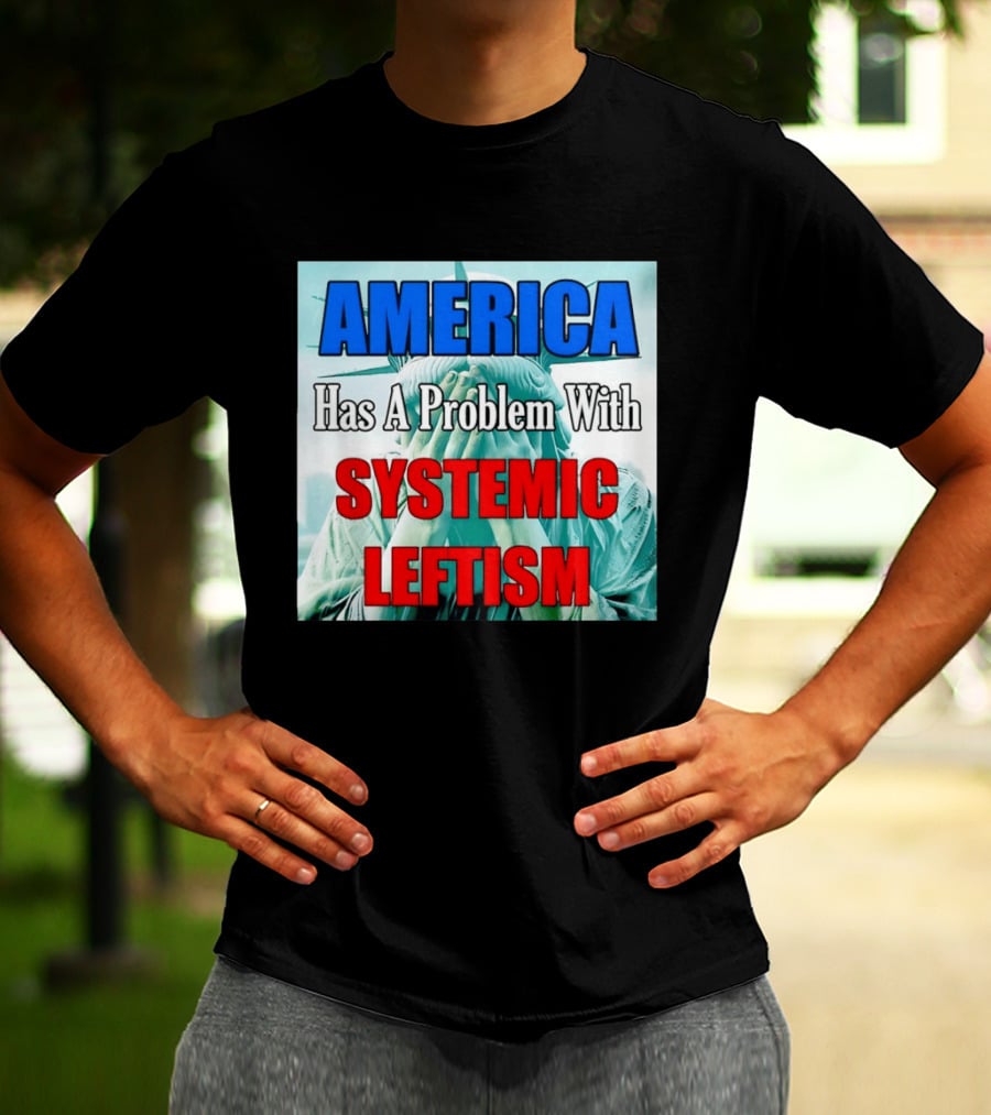 America Has A Problem With Systemic Leftism Statue Of Liberty Cry T-Shirt