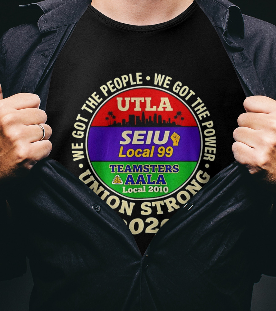 We Got The People We Got The Power UTLA SEIU Local 99 Teamsters AALA Local 2010 Union Strong 2026 T-Shirt