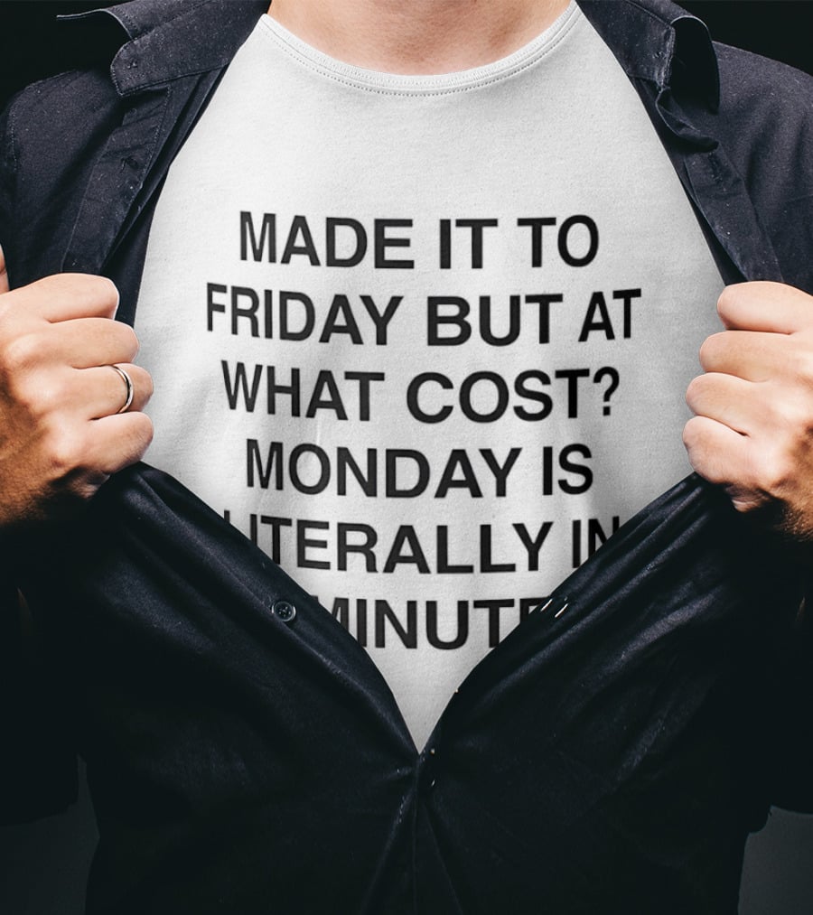 Made It To Friday But At What Cost Monday Is Literally In 30 Minutes T-Shirt