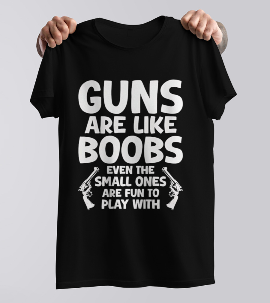 Guns Are Like Boobs Even The Small Ones Are Fun To Play With Pistols T-Shirt