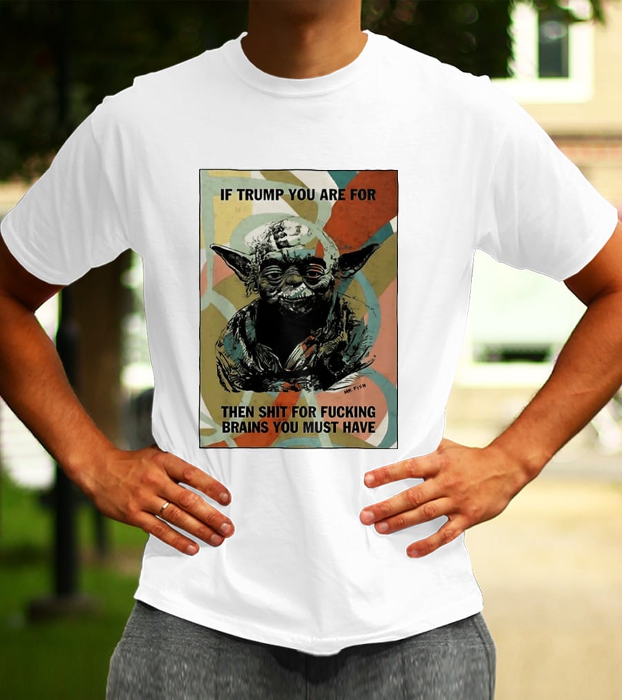 If Trump You Are For Then Shit For Brains You Must Have T-Shirt