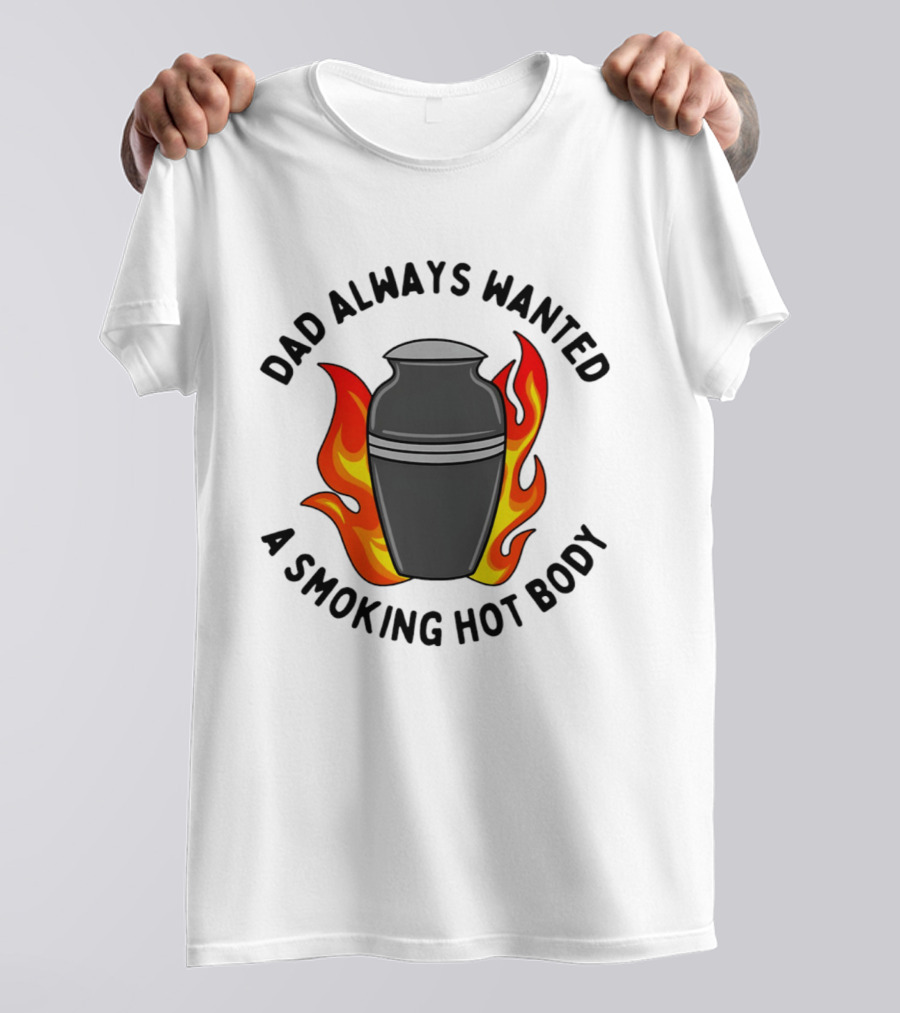 Dad Always Wanted A Smoking Hot Body With Flames And Urn T-Shirt