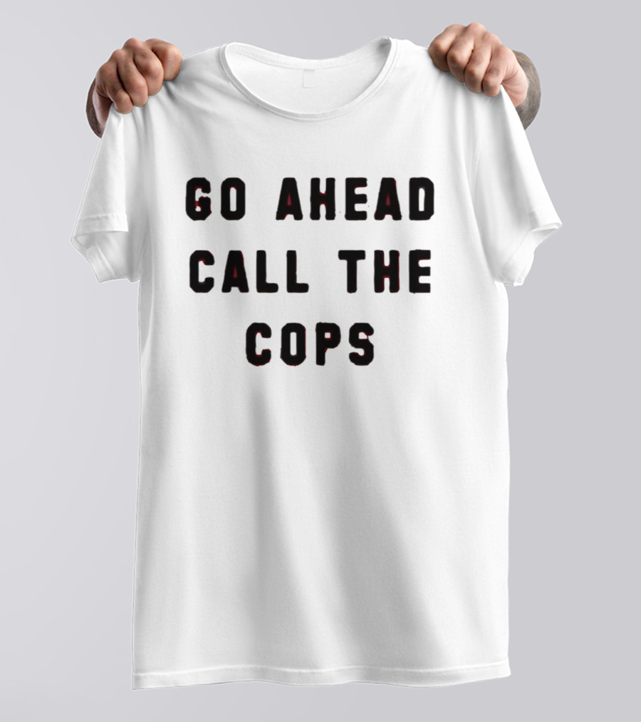 Go Ahead Call The Cops T-Shirt