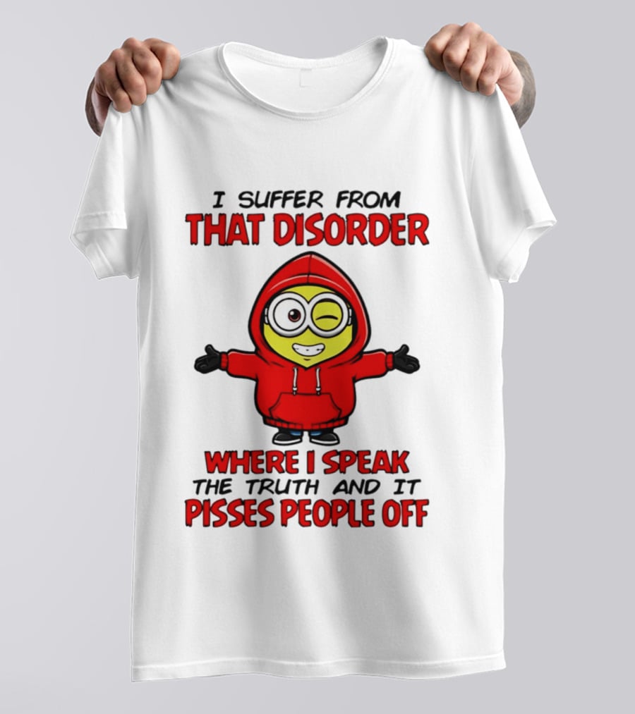 I Suffer From That Disorder Where I Speak The Truth And It Pisses People Off Minion T-Shirt