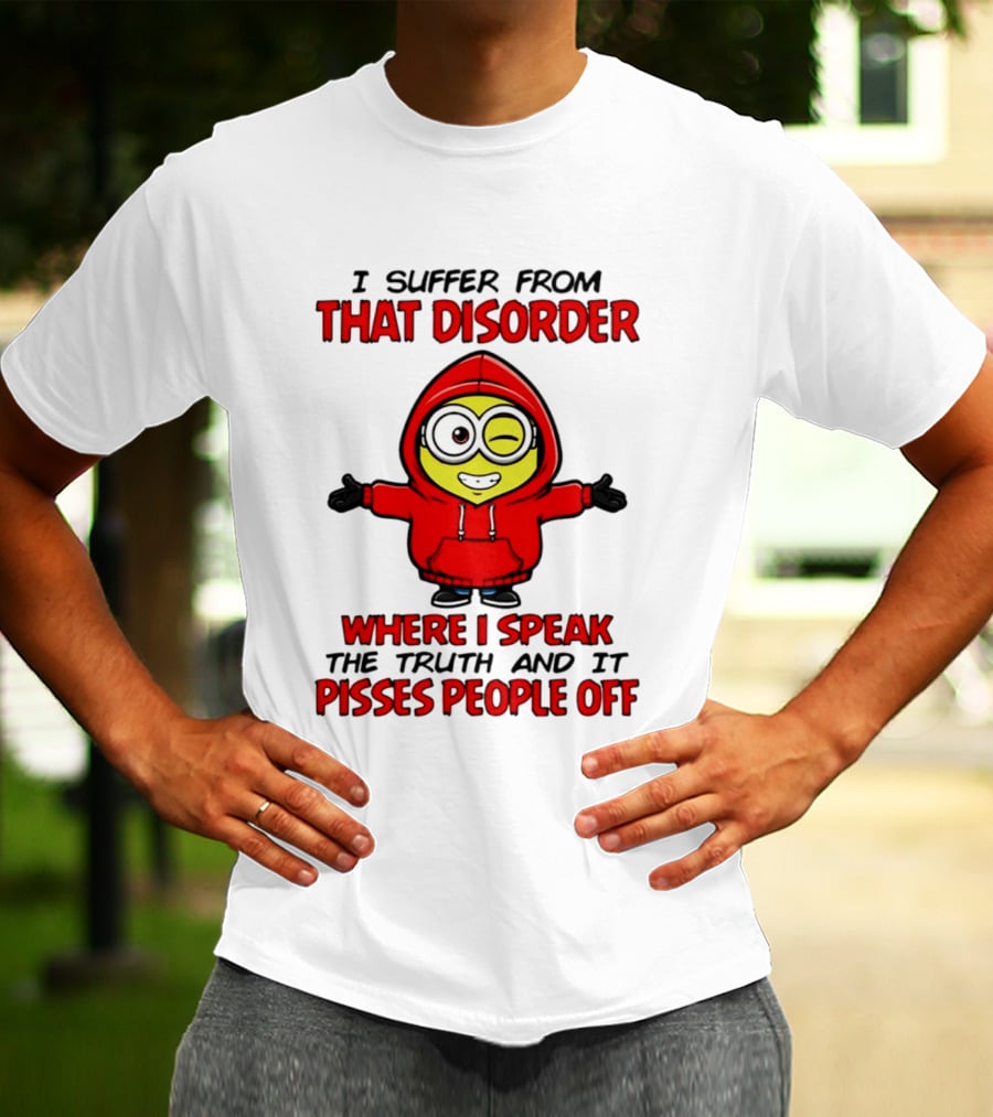 I Suffer From That Disorder Where I Speak The Truth And It Pisses People Off Minion T-Shirt