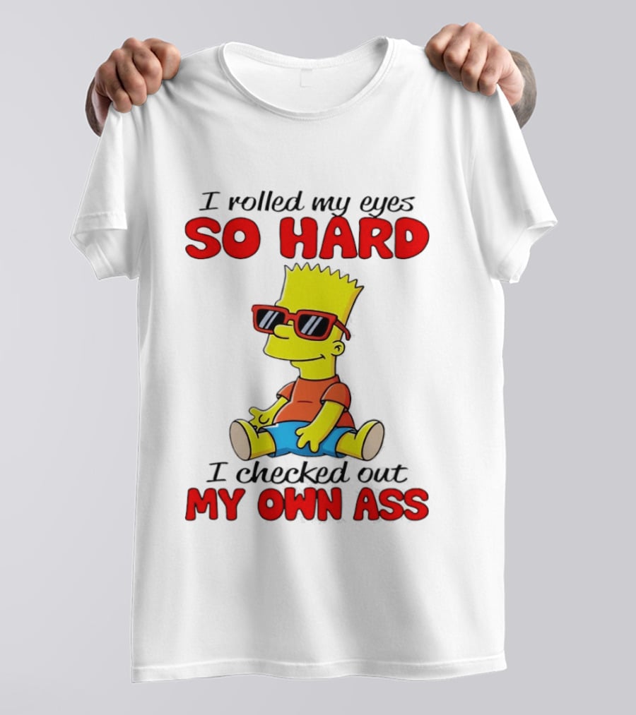 Bart Simpson I Rolled My Eyes So Hard I Checked Out My Own Ass T-Shirt