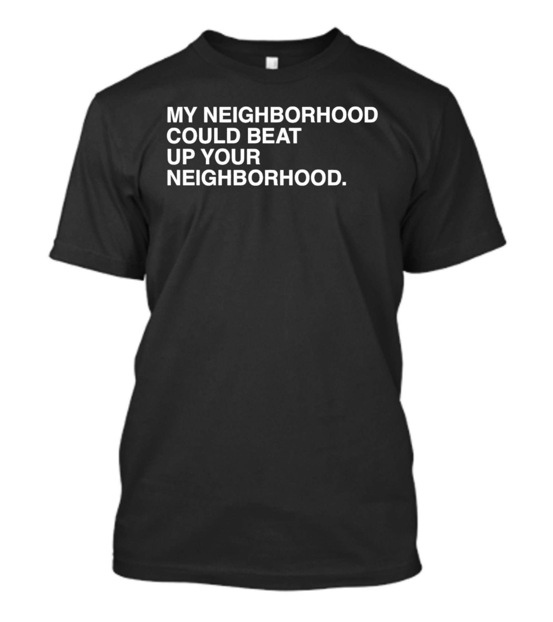 My Neighborhood Could Beat Up Your Neighborhood T-Shirt
