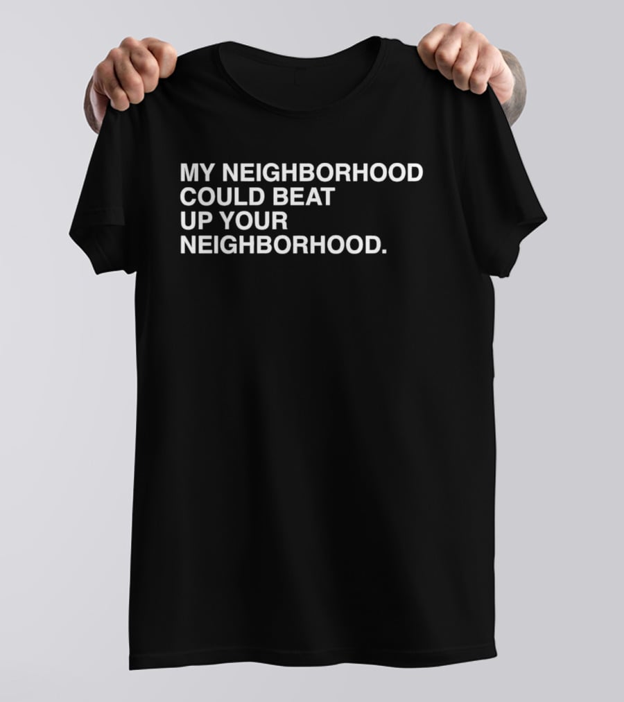 My Neighborhood Could Beat Up Your Neighborhood T-Shirt
