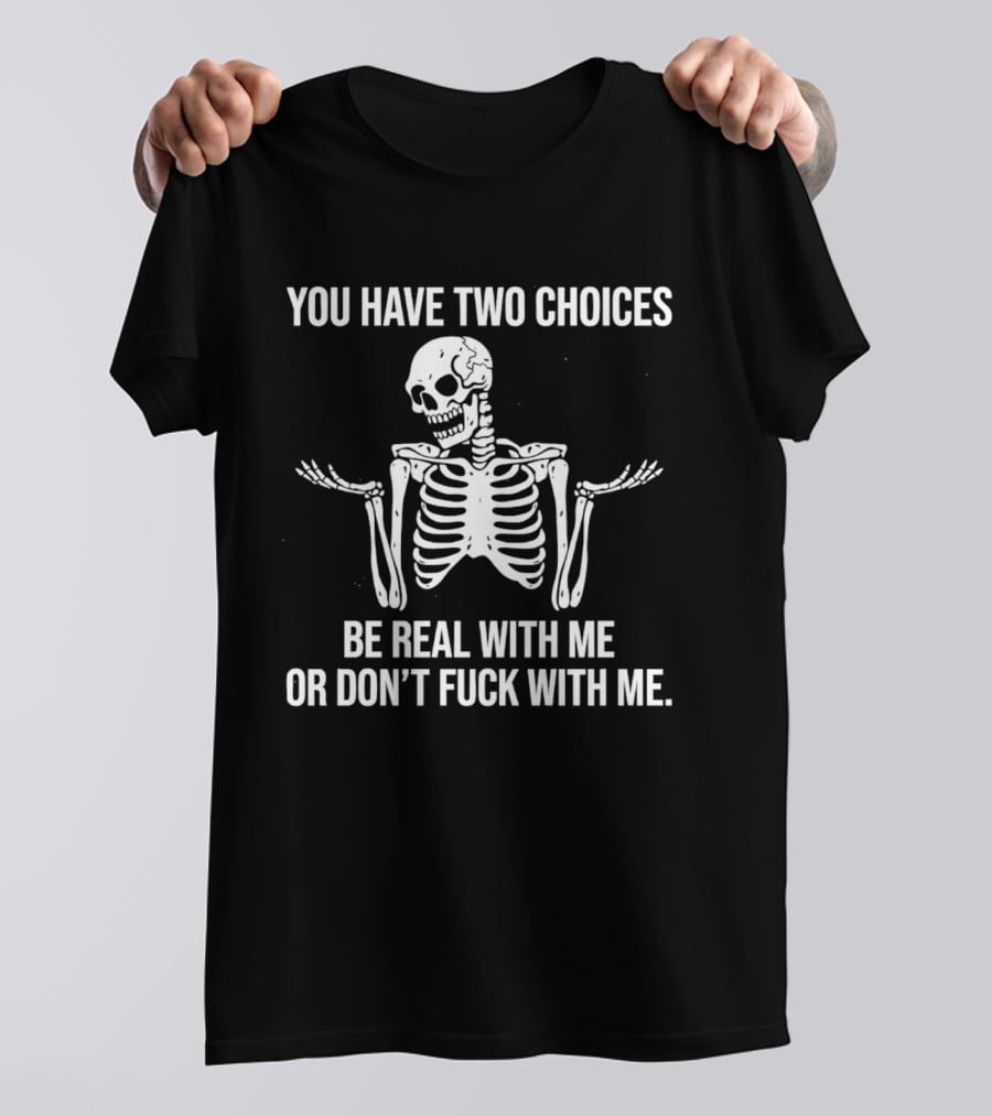 Skeleton You Have Two Choices Be Real With Me Or Don't Fuck With Me T-Shirt