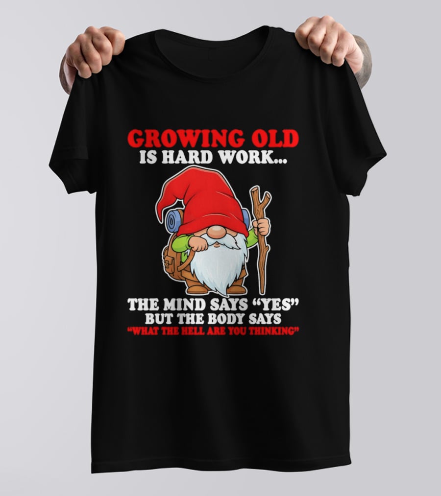 Gnome Growing Old Is Hard Work Mind Says Yes But Body Says What The Hell Are You Thinking T-Shirt