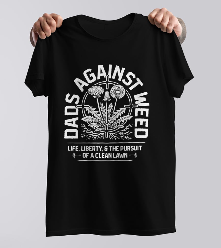Dads Against Weed Life Liberty And The Pursuit Of A Clean Lawn T-Shirt