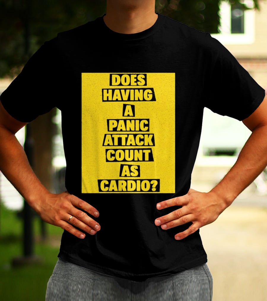 Does Having A Panic Attack Count As Cardio T-Shirt