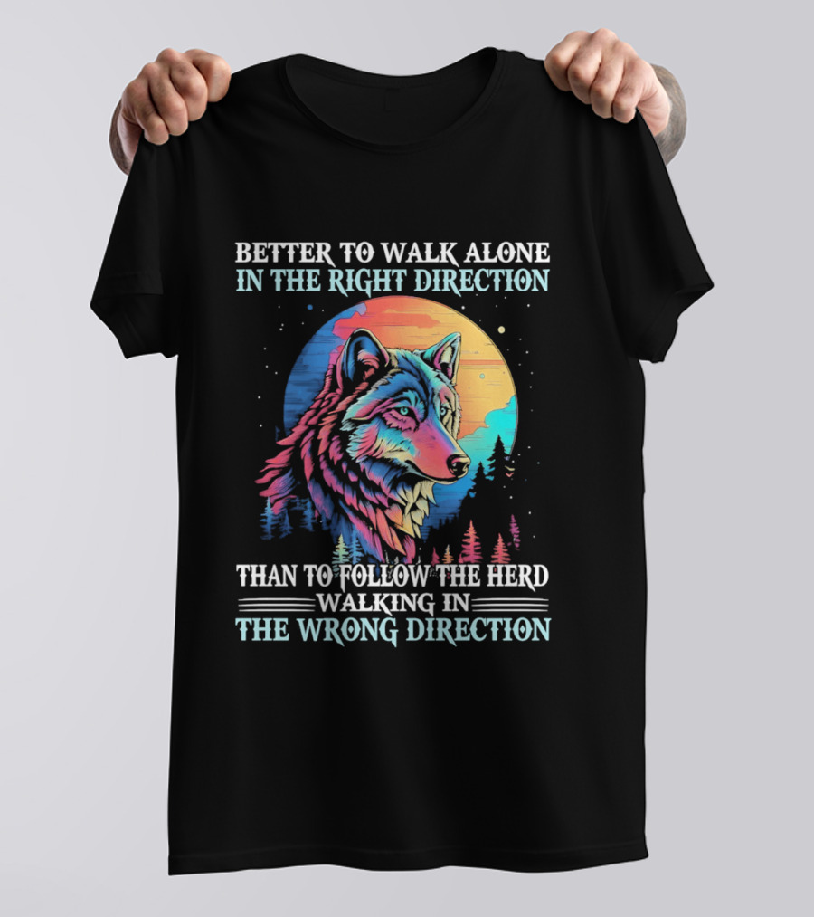 Better To Walk Alone In The Right Direction Than Follow The Herd Walking In The Wrong Direction Wolf T-Shirt