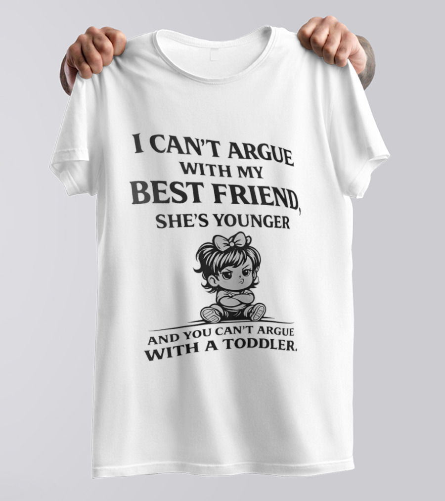 I Can't Argue With My Best Friend She's Younger And You Can't Argue With A Toddler T-Shirt