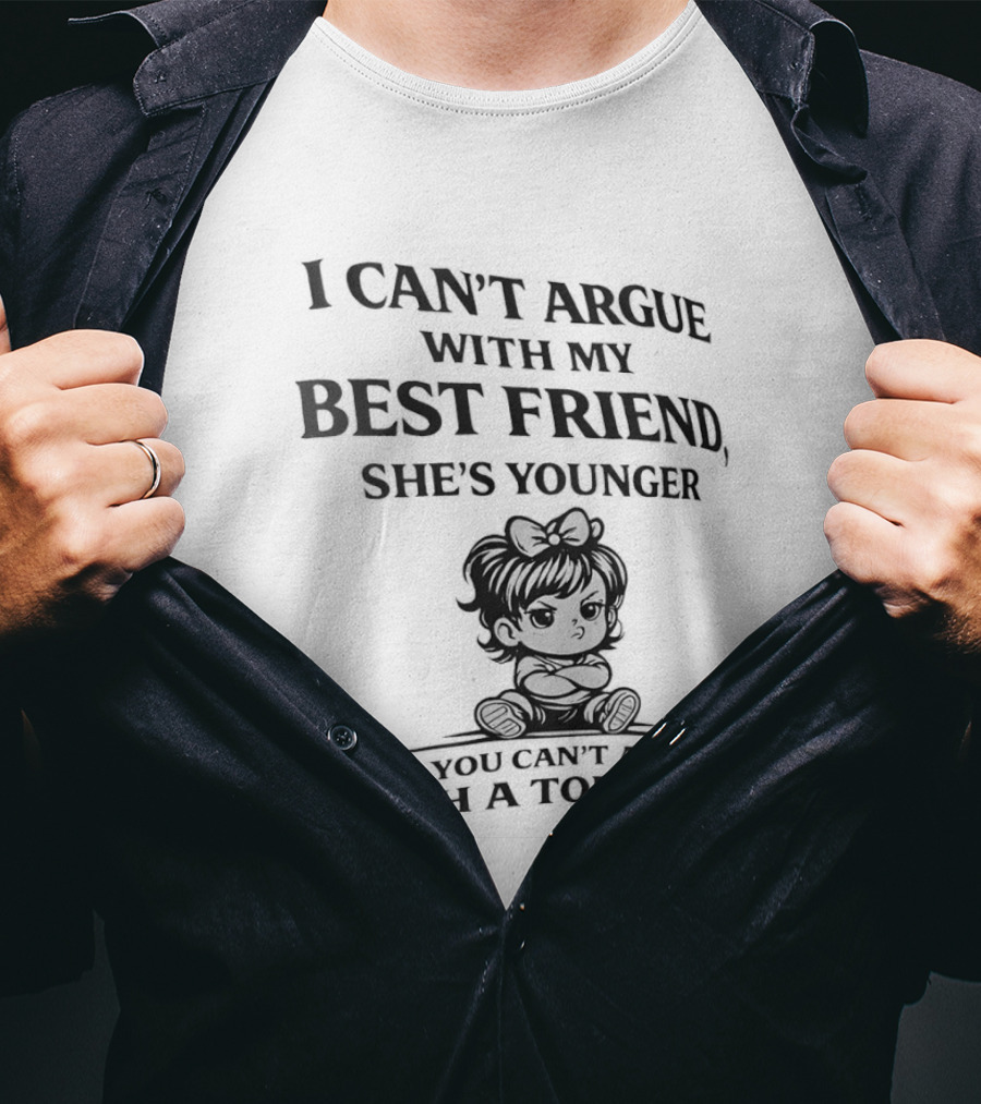I Can't Argue With My Best Friend She's Younger And You Can't Argue With A Toddler T-Shirt