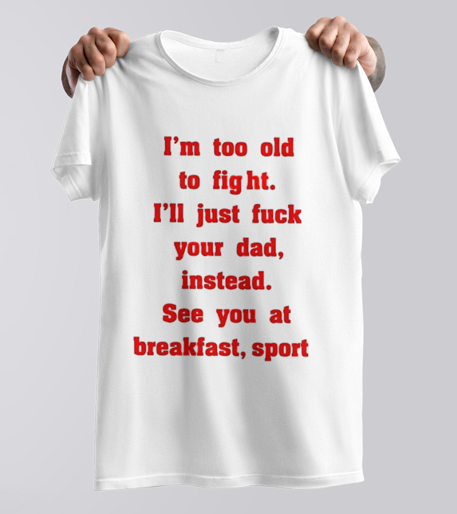 I'm Too Old To Fight I'll Just Fuck Your Dad Instead See You At Breakfast Sport T-Shirt