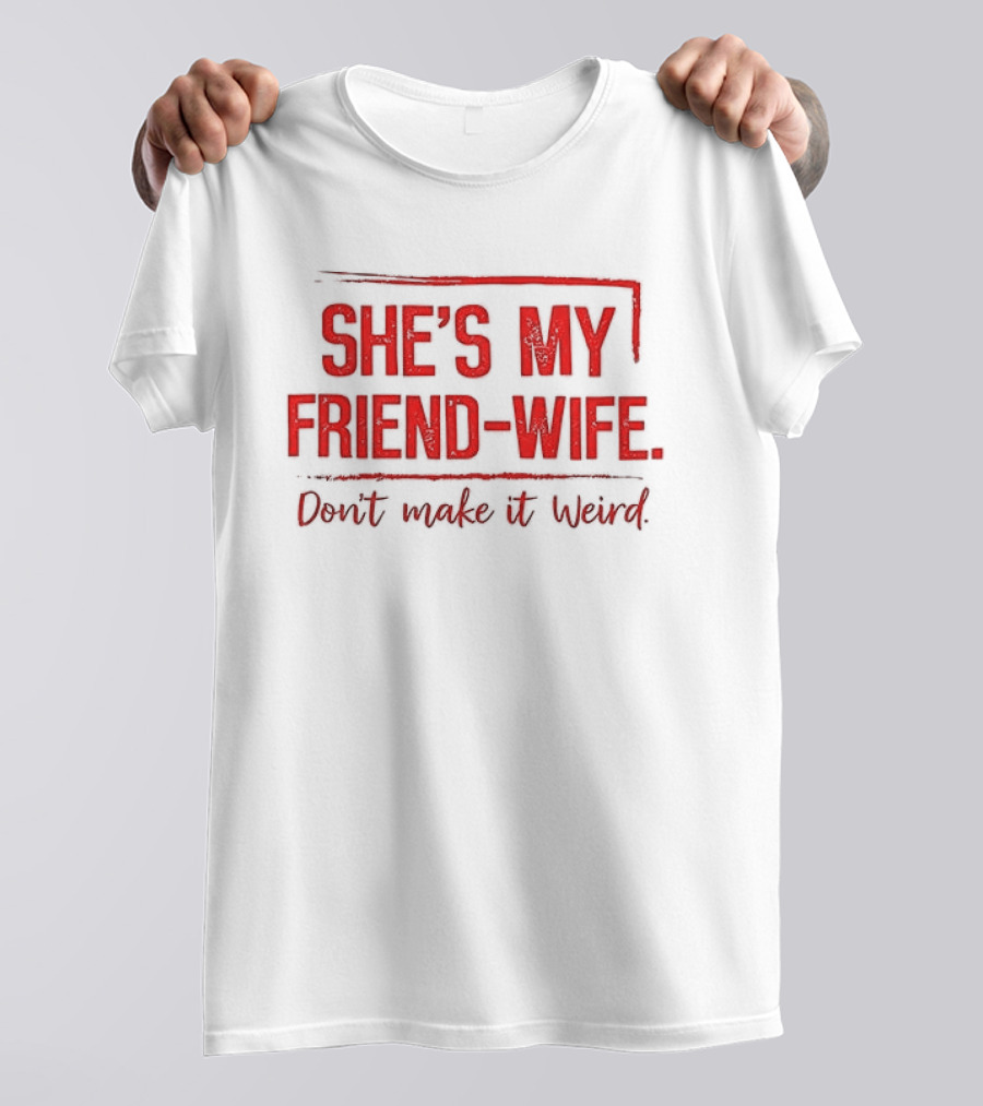 She's My Friend Wife Don't Make It Weird T-Shirt