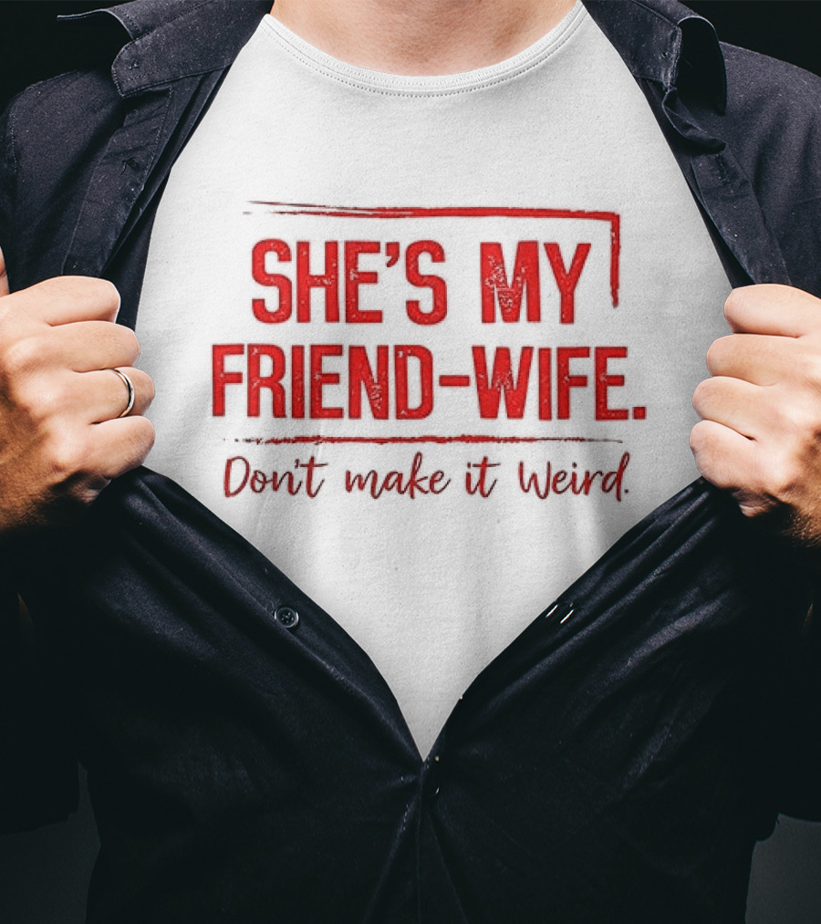 She's My Friend Wife Don't Make It Weird T-Shirt