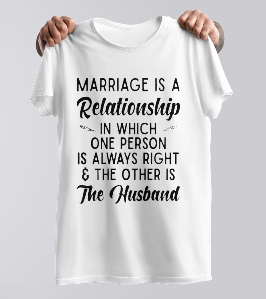 Marriage Is A Relationship In Which One Person Is Always Right And The Other Is The Husband T-Shirt