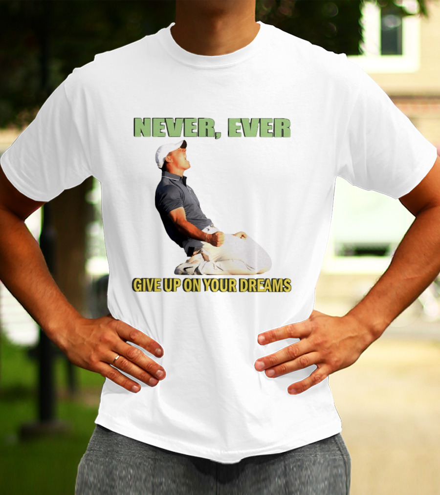 Never Ever Give Up On Your Dreams Rory McIlroy Celebration T-Shirt