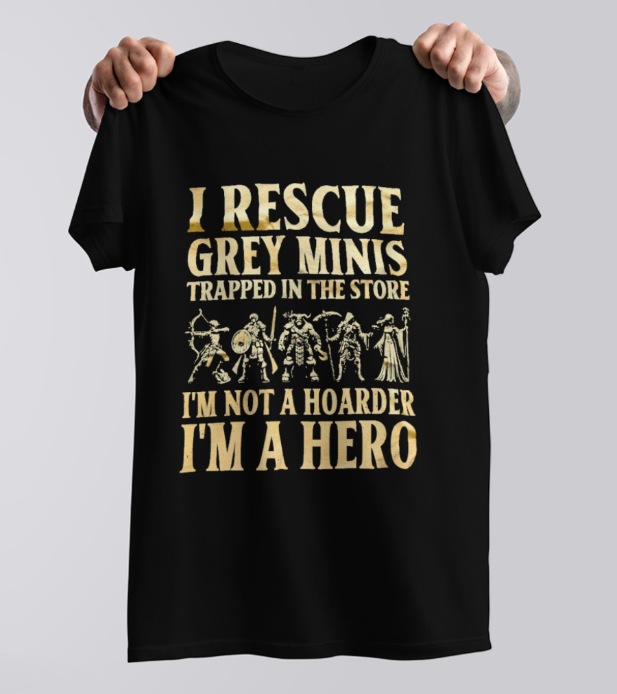 I Rescue Grey Minis Trapped In The Store I'm Not A Hoarder I'm A Hero Fantasy Miniatures T-Shirt