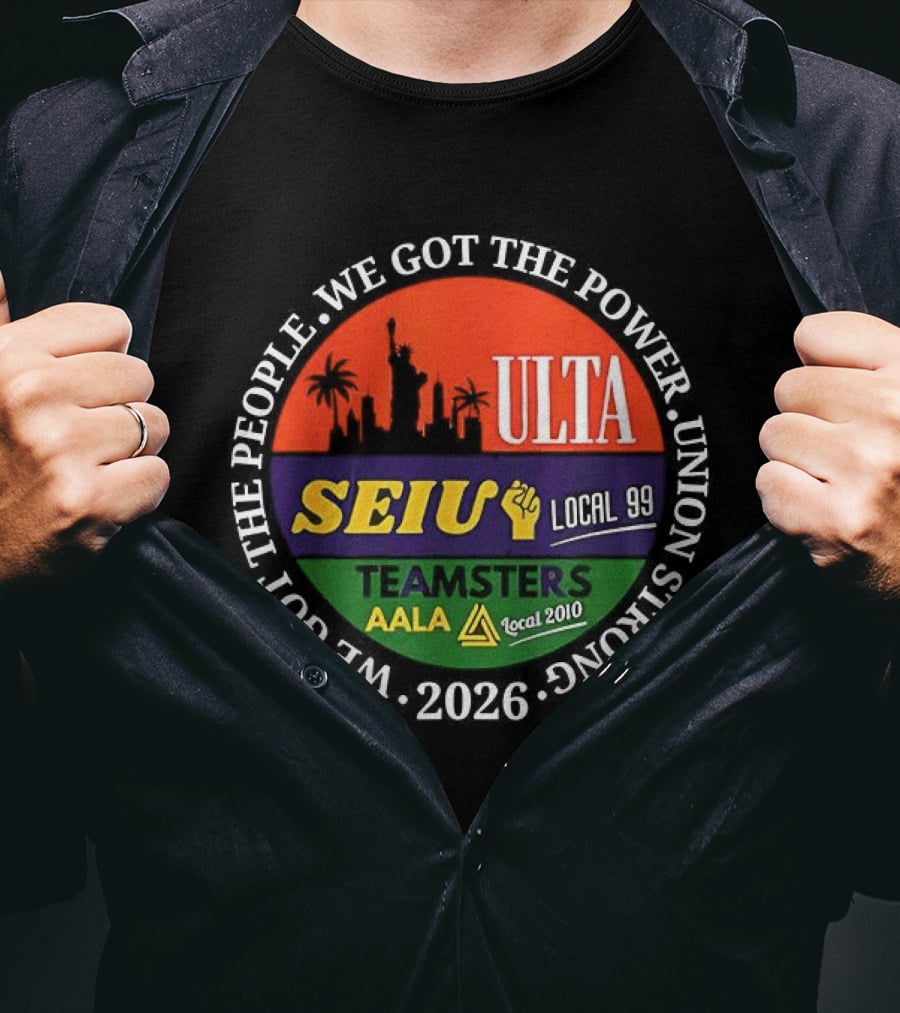 We Got The People Power ULTA SEIU Local 99 AALA Teamsters Union Strong 2026 T-Shirt