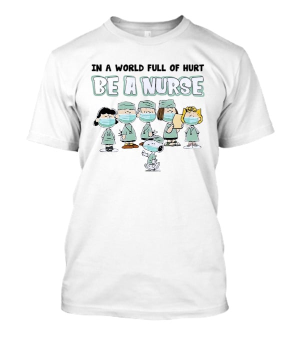 In A World Full Of Hurt Be A Nurse Snoopy Charlie Brown And Friends Nurse T-Shirt