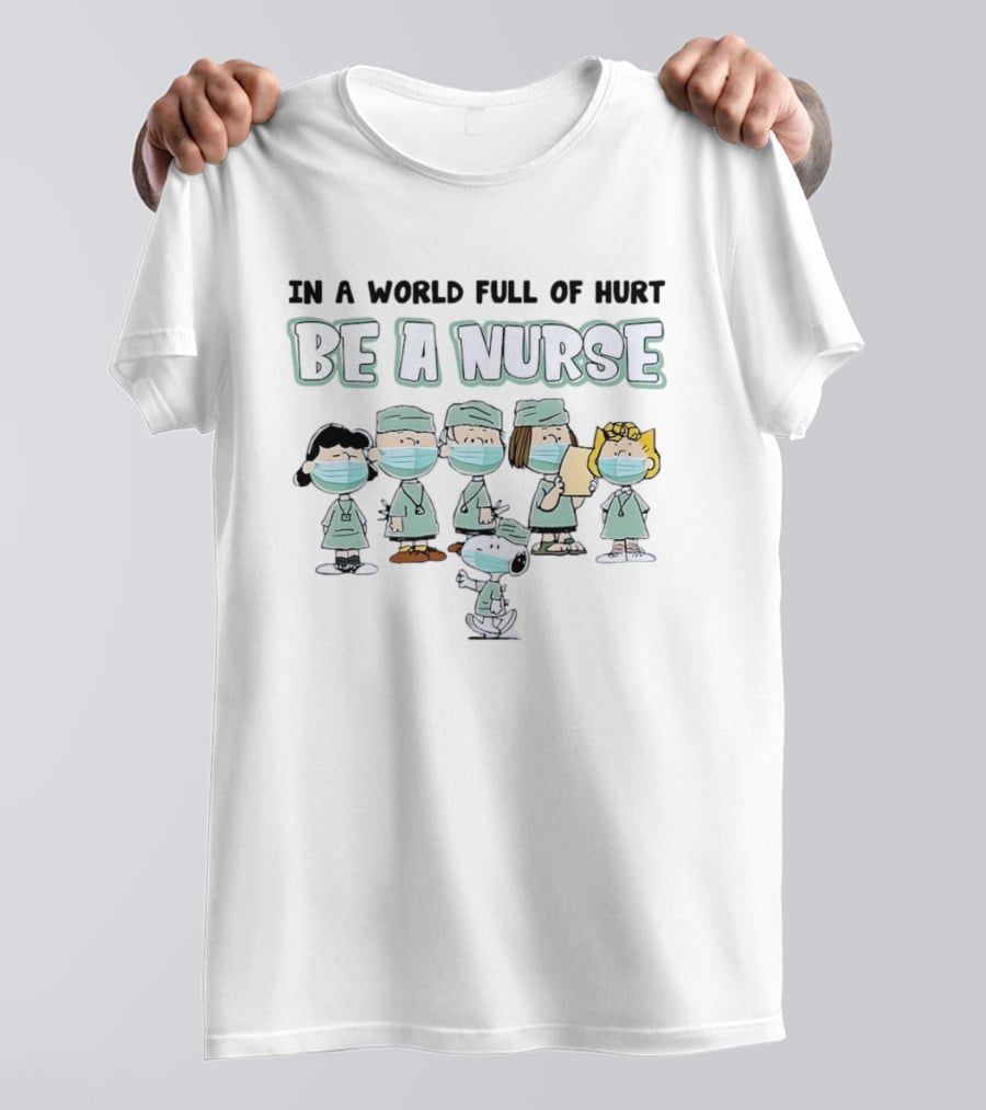 In A World Full Of Hurt Be A Nurse Snoopy Charlie Brown And Friends Nurse T-Shirt