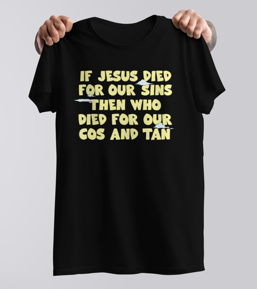 If Jesus Died For Our Sins Then Who Died For Our Cos And Tan T-Shirt