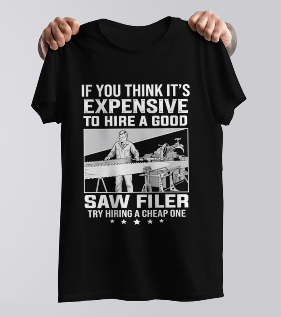 If You Think It's Expensive To Hire A Good Saw Filer Try Hiring A Cheap One T-Shirt