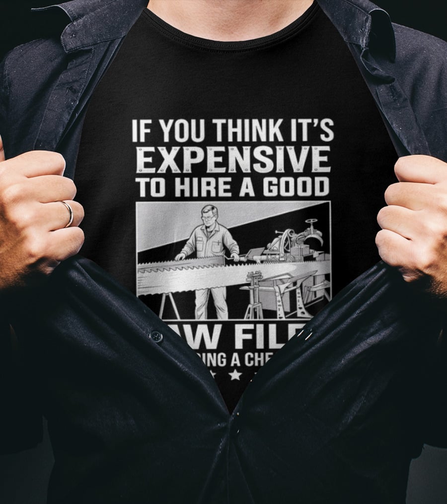 If You Think It's Expensive To Hire A Good Saw Filer Try Hiring A Cheap One T-Shirt