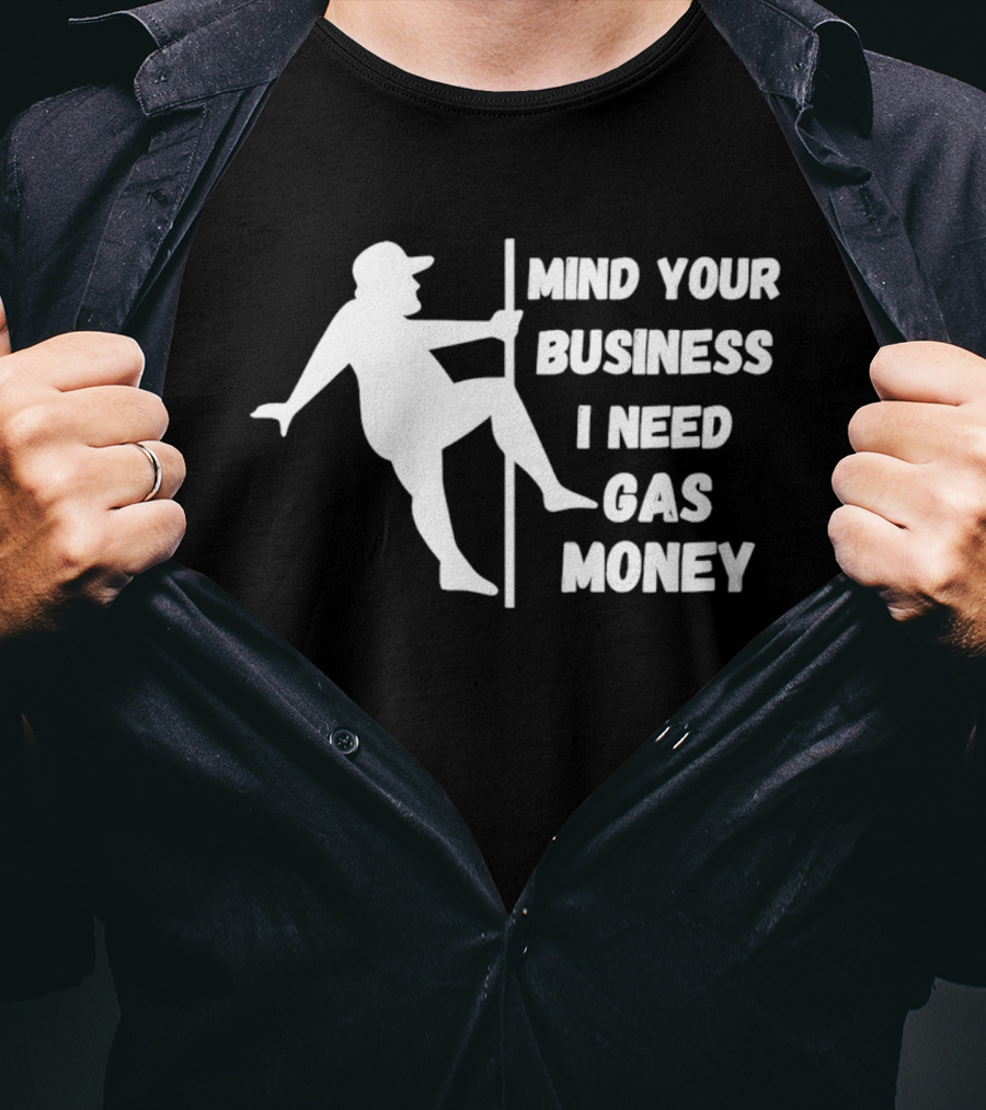Mind Your Business I Need Gas Money Funny Pole T-Shirt