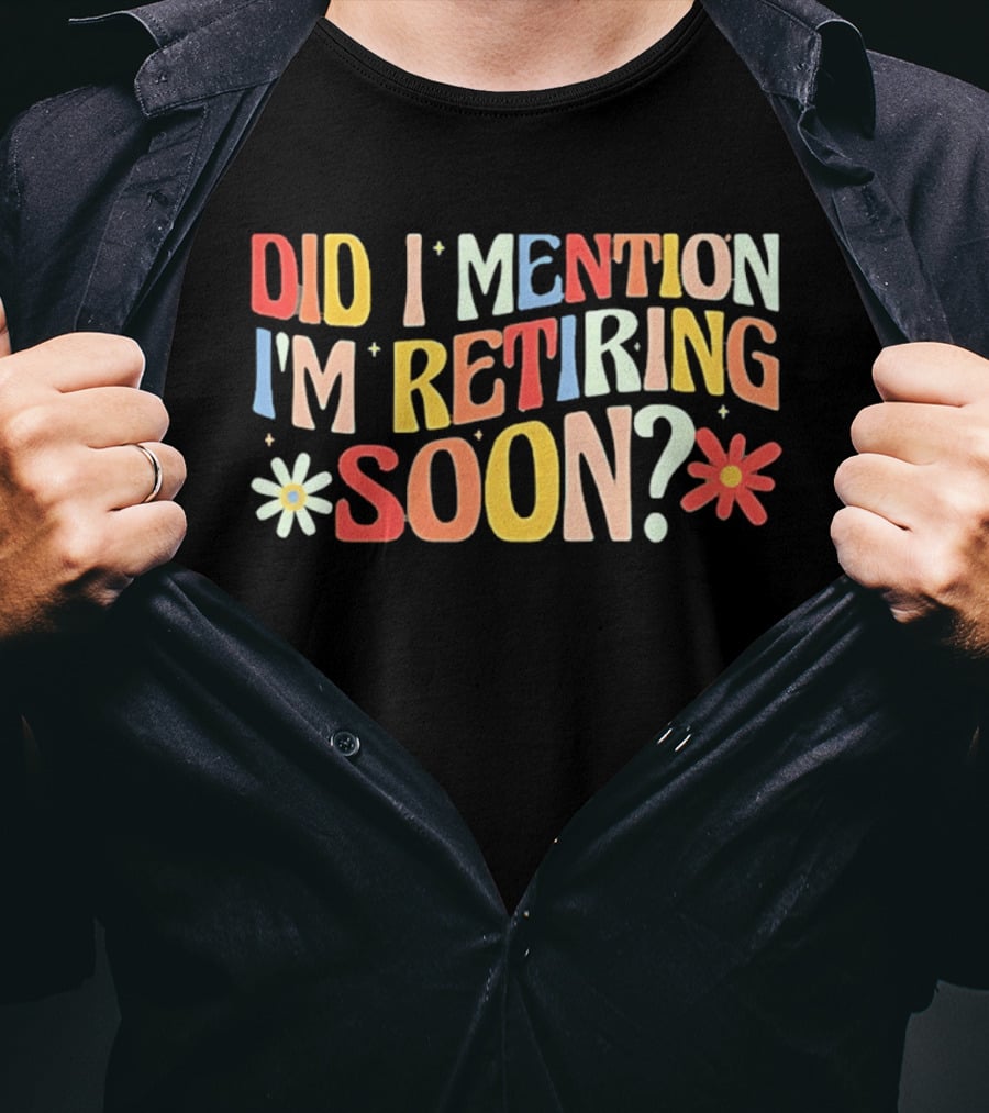 Did I Mention I'm Retiring Soon With Colorful Floral Accents T-Shirt