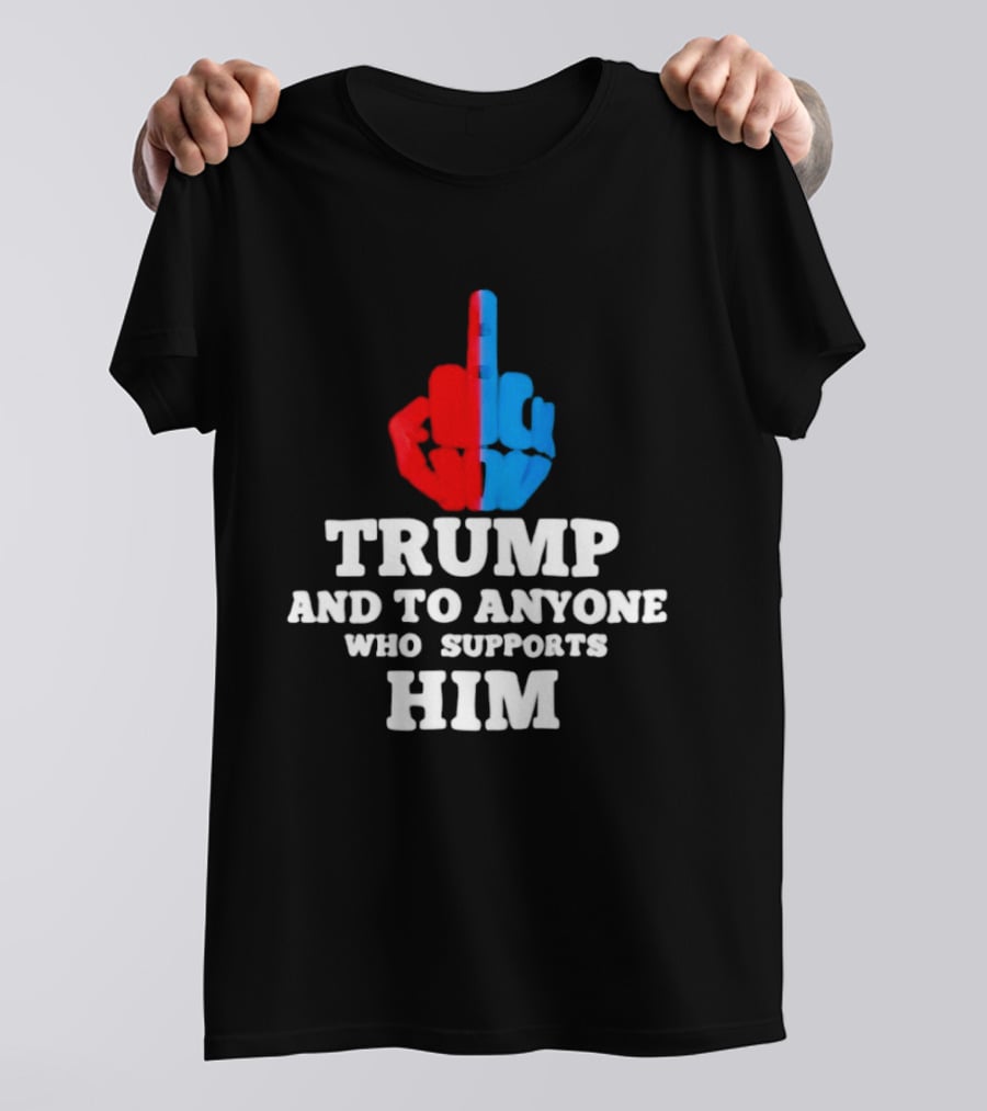 TRUMP AND TO ANYONE WHO SUPPORTS HIM Red And Blue Middle Finger T-Shirt