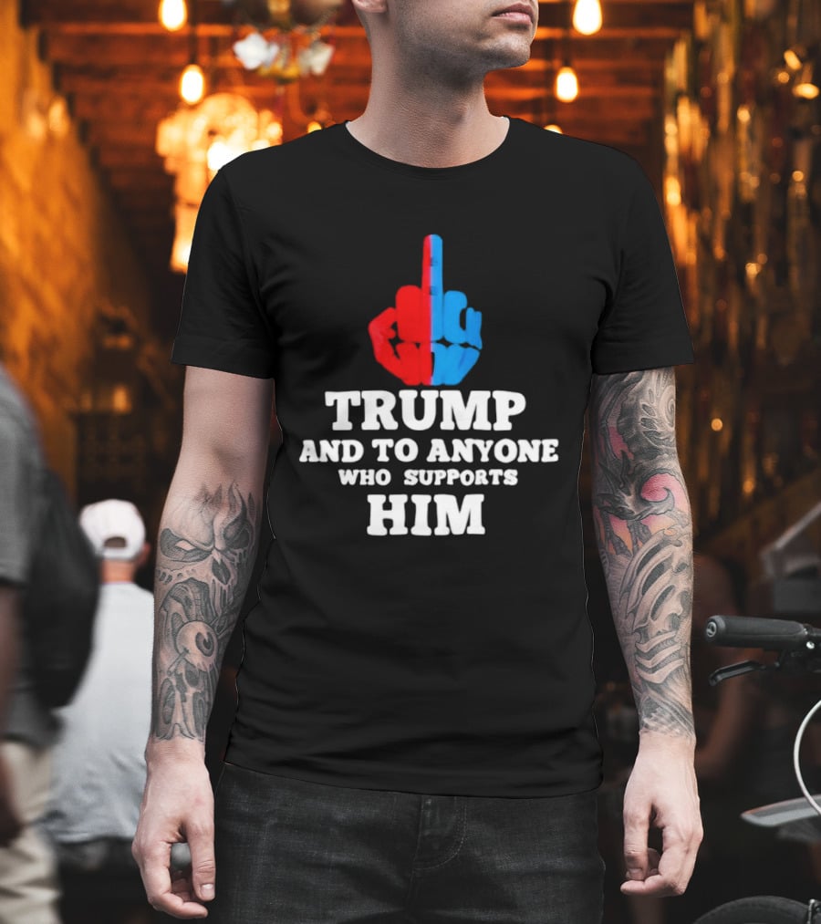 TRUMP AND TO ANYONE WHO SUPPORTS HIM Red And Blue Middle Finger T-Shirt
