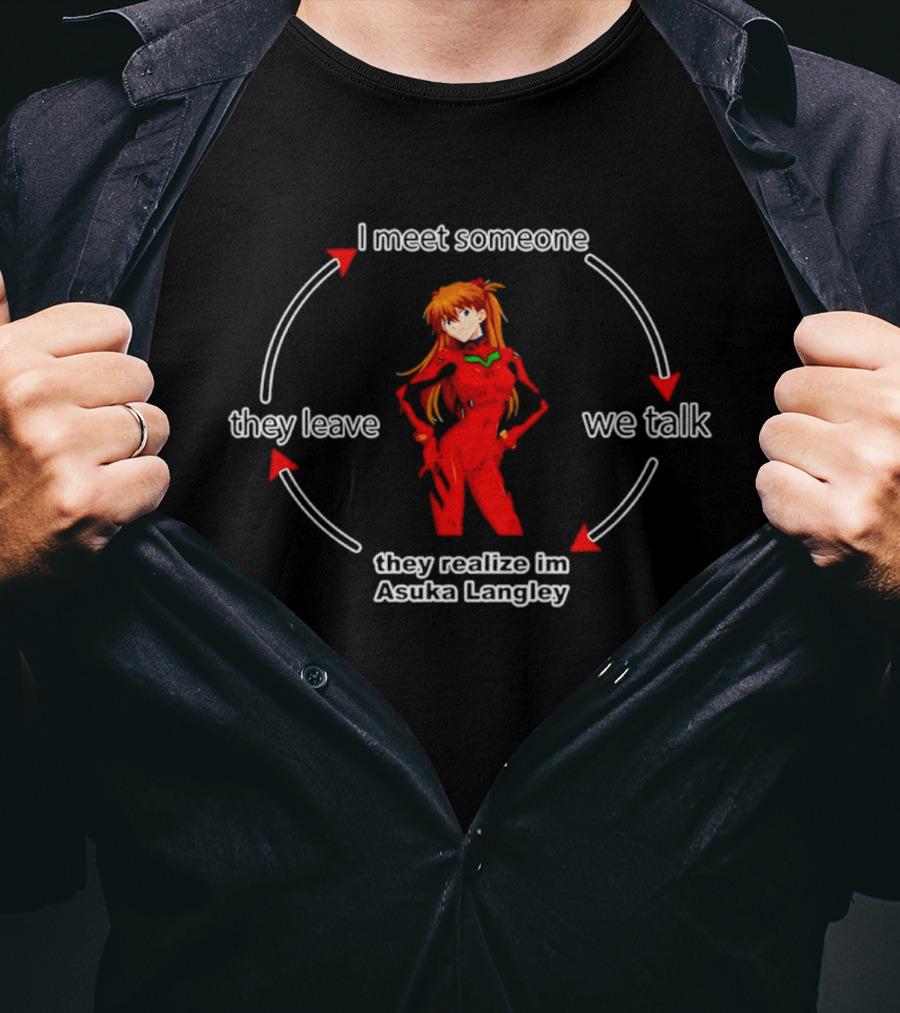 I Meet Someone We Talk They Realize I'm Asuka Langley They Leave T-Shirt