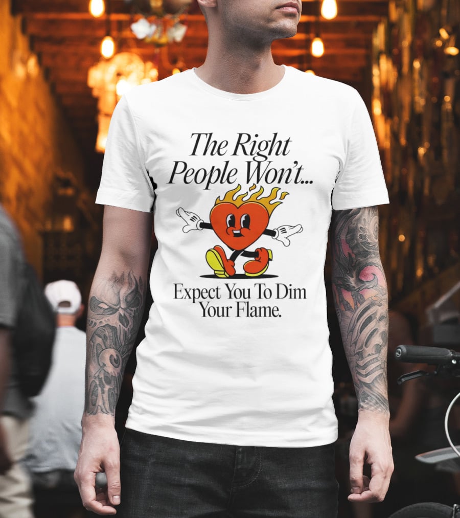 The Right People Won't Expect You To Dim Your Flame Heart T-Shirt