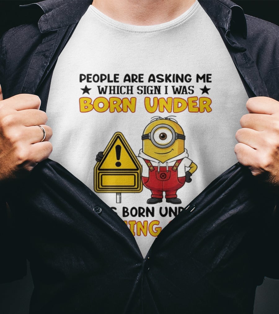 People Are Asking Me Which Sign I Was Born Under I Was Born Under A Warning Sign Minion T-Shirt