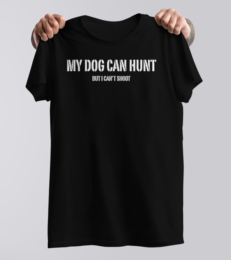 My Dog Can Hunt But I Can't Shoot Funny Hunting Phrase T-Shirt