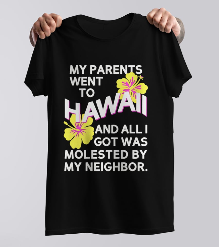 My Parents Went To Hawaii And All I Got Was Molested By My Neighbor T-Shirt