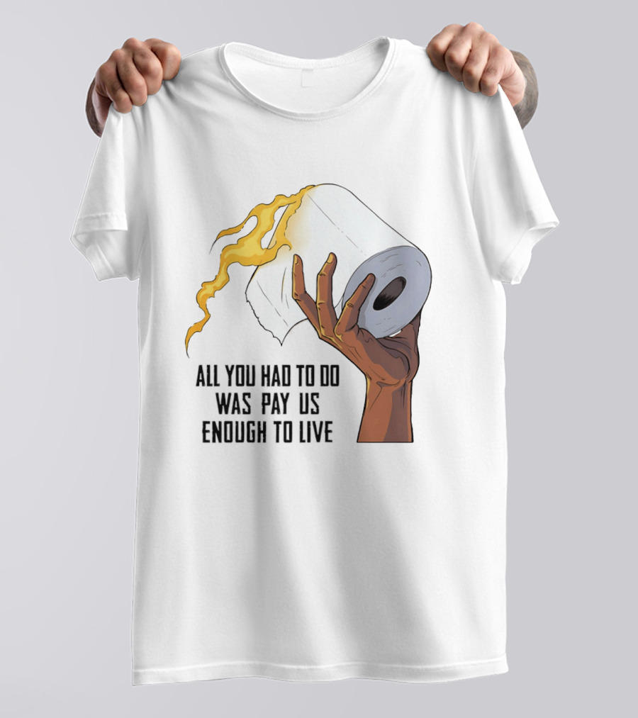 All You Had To Do Was Pay Us Enough To Live Fire Toilet Paper Hand Flame T-Shirt