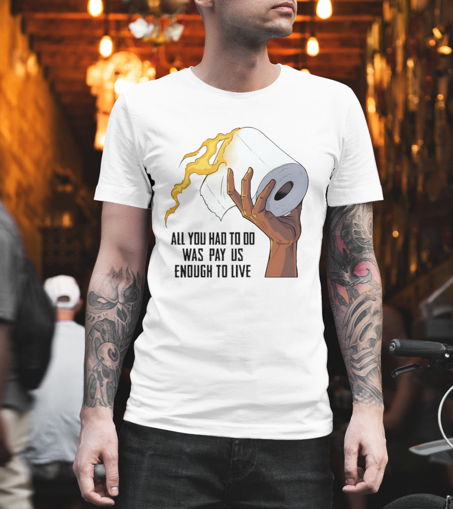 All You Had To Do Was Pay Us Enough To Live Fire Toilet Paper Hand Flame T-Shirt