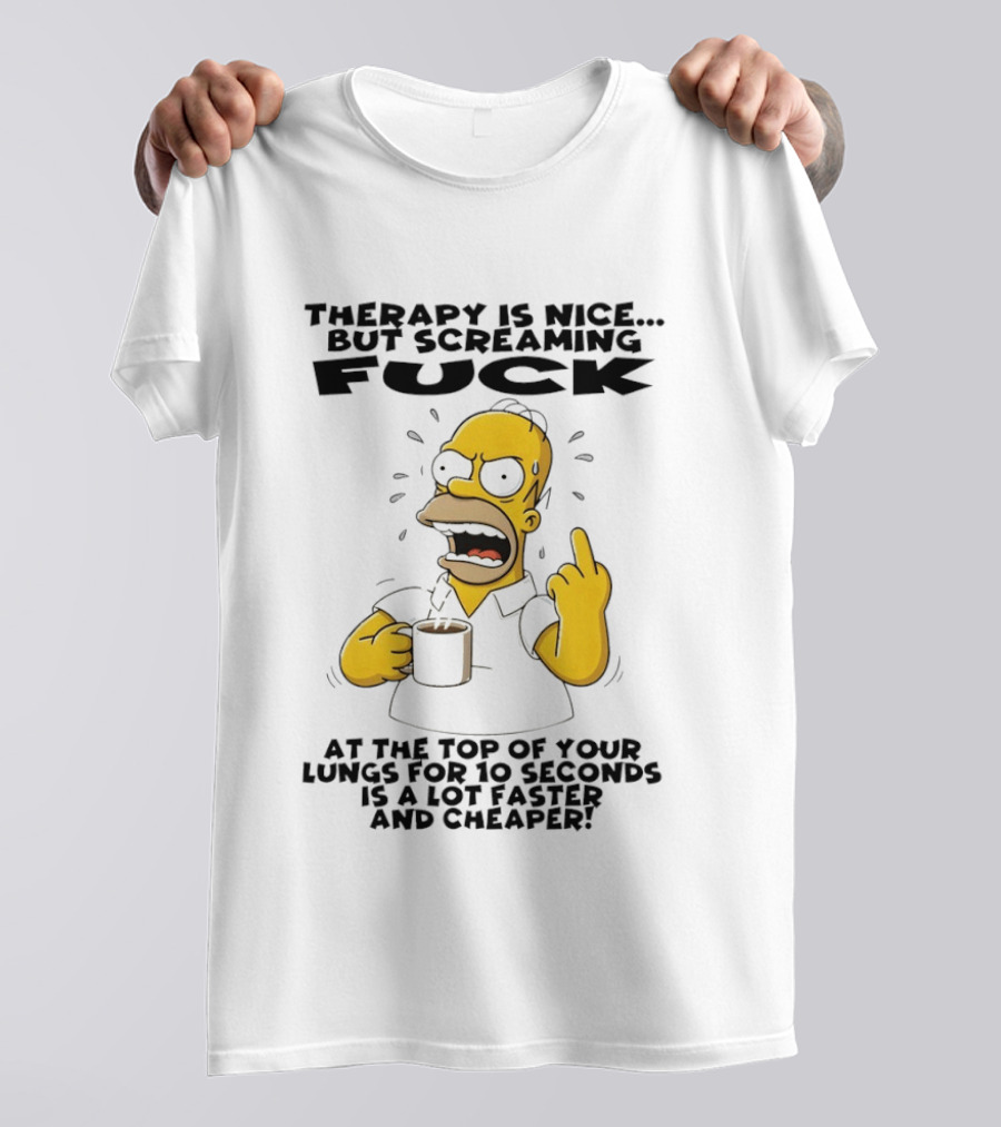 Therapy Is Nice But Screaming F*** At The Top Of Your Lungs For 10 Seconds Is Faster Cheaper T-Shirt