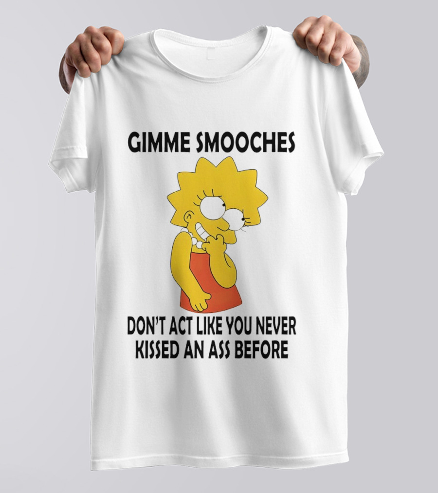 Gimme Smooches Lisa Don't Act Like You Never Kissed An Ass Before T-Shirt