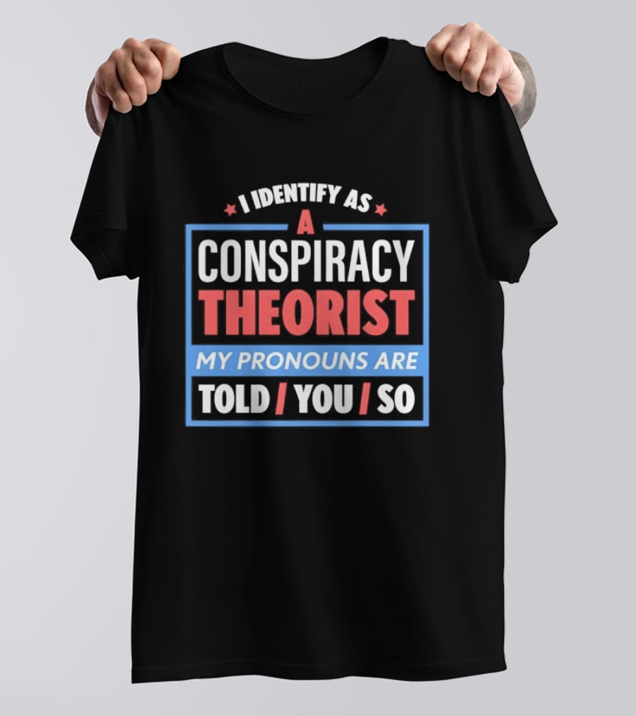 I Identify As A Conspiracy Theorist My Pronouns Are Told You So T-Shirt