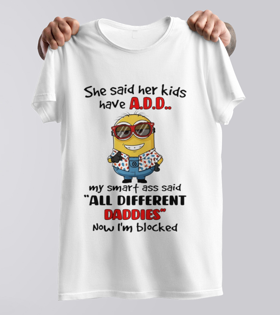 She Said Her Kids Have ADD Minion Smart Ass Said All Different Daddies Now I'm Blocked T-Shirt